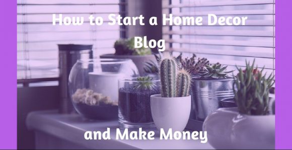 How to Start a Home Decor Blog