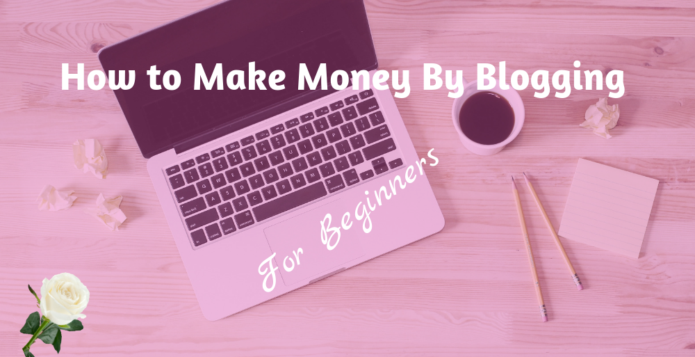 How to Make Money By Blogging for Beginners